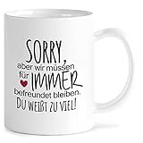 MeLifestyle Kaffeetasse Tasse - Sorry aber wir müssen für immer befreundet bleiben Du weißt zuviel Geschenk Freundin Freunschaft