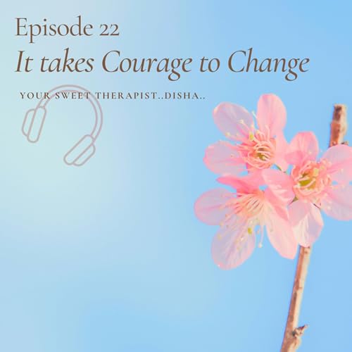 Ep. 22 - It Takes Courage to Change.
