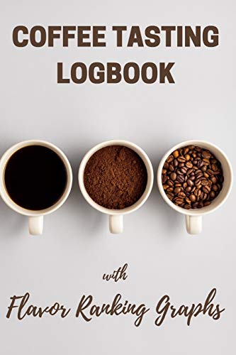 Coffee Tasting Logbook with Flavor Ranking Graphs: Notebook with Checklists and Bar Graphs to Track Roasts and Flavors Coffee Tasting Logbook with Flavor Ranking Graphs: Notebook with Checklists and Bar Graphs to Track Roasts and Flavors
