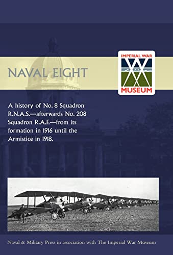 Naval Eight: A History of No.8 Squadron R.n.a.s. - Afterwards No. 208 Squadron R.a.f - from Its Formation in 1916 Until the Armistice in 1918