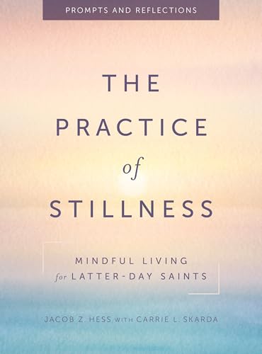 The Practice of Stillness: Mindful Living for Latter-day Saints