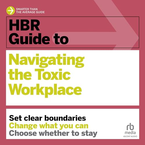 HBR Guide to Navigating the Toxic Workplace HBR Guide