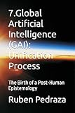 7.Global Artificial Intelligence (GAI): Unification Process: The Birth of a Post-Human Epistemology