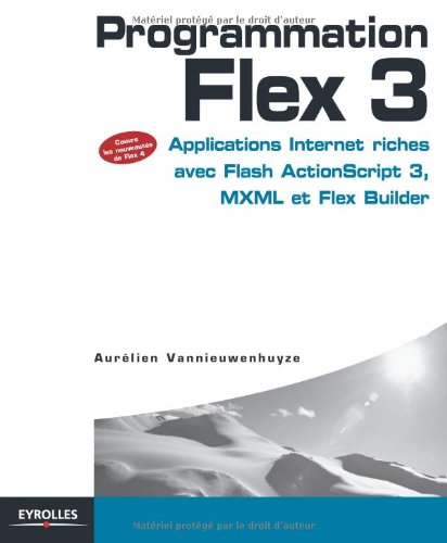 Programmation Flex 3 : Applications Internet riches avec Flash ActionScript 3, MXML et Flex Builder