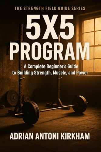 5x5 Program: A Complete Beginner’s Guide to Building Strength, Muscle, and Power (The Strength Field Guide Series Book 5) (English Edition)