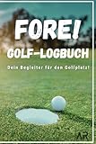 Fore! Golf-Logbuch - Dein Begleiter für den Golfplatz: Notiere Scores, Informationen zum Platz, Wetterverhältnisse uvm.