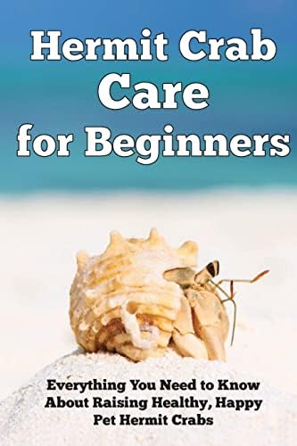 Hermit Crab Care for Beginners: Everything You Need to Know About Raising Healthy, Happy Pet Hermit Crabs. (Happy Healthy Pets)