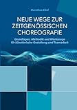 Neue Wege zur zeitgenössischen Choreografie: Grundlagen, Methodik und Werkzeuge für künstlerisches Kreieren und kollaborative Zusammenarbeit