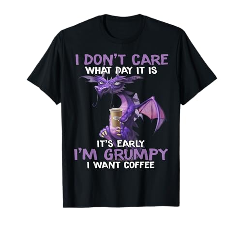 I Don't Care What Day It Is It Early I'm Grumpy Want Coffee T-Shirt