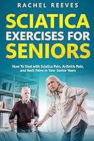 Sciatica Exercises for Seniors: How To Deal with Sciatica Pain, Arthritis Pain, and Back Pains in Your Senior Years B0BF35JDDG Book Cover