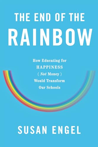 The End of the Rainbow: How Educating for Happiness Not Money Would Transform Our Schools