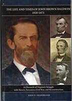 The Life and Times of John Brown Baldwin, 1820-1873: A Chronicle of Virginia's Struggle with Slavery, Secession, Civil War, and Reconstruction 1934368105 Book Cover