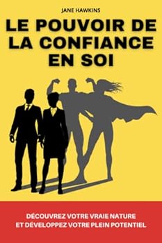 Le pouvoir de la confiance en soi: Découvrez votre vraie nature et développez votre plein potentiel