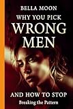 Breaking The Pattern:Why You Pick The Wrong Men-And How To Stop