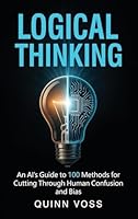 Logical Thinking: An AI's Guide to 100 Methods for Cutting Through Human Confusion and Bias 1953934633 Book Cover