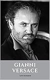  GIANNI VERSACE: A Gianni Versace Biography (English Edition)