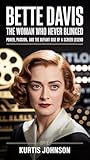 Bette Davis: The Woman Who Never Blinked: Power, Passion, and the Defiant Rise of a...