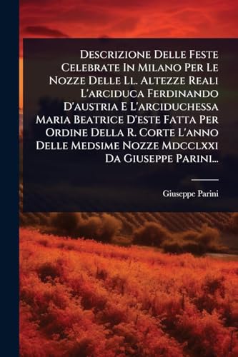 Descrizione Delle Feste Celebrate In Milano Per Le Nozze Delle Ll. Altezze Reali L'arciduca Ferdinando D'austria E L'arciduchessa Maria Beatrice ... Da Giuseppe Parini... (Italian Edition)