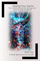 Upping Your Game: How Compliance and Risk Management Move to 2030 and Beyond B0F5NN5SL4 Book Cover