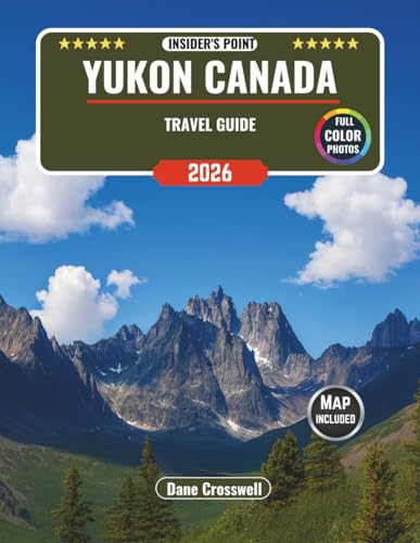 YUKON CANADA TRAVEL GUIDE: Experience Canada’s Northwestern Corner Like a Pro, with Insider's point, Hiking Trails, Northern Lights, Road Trip Itineraries, Cultural Treasures, and an Interactive Map..