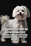 livre sur les bichons maltais  Le Guide Ultime du Bichon Maltais: Le Manuel Complet pour Élever, Dresser et Aimer Cette Race Élégante