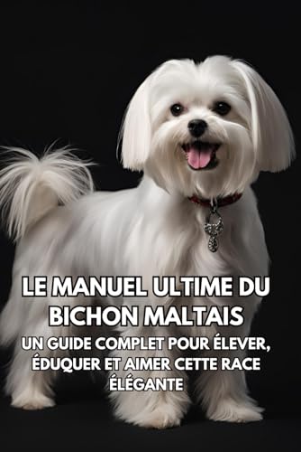 Le Guide Ultime du Bichon Maltais: Le Manuel Complet pour Élever, Dresser et Aimer Cette Race Élégante