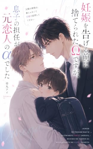 妊娠を告げる前に捨てられたΩですが、息子の担任が元恋人のαでした: ～父親の資格は、番じゃなくて行動で証明してください～