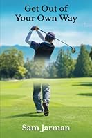 Get Out of Your Own Way: Uncover the Source of Happiness in Golf and Life 0993573495 Book Cover