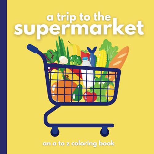 A Trip to the Supermarket, an A to Z Coloring Book: Educational coloring pages with supermarket/grocery items and alphabets for children ages 3-12
