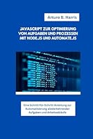 JAVASCRIPT ZUR OPTIMIERUNG VON AUFGABEN UND PROZESSEN MIT NODE.JS UND AUTOMATE.JS: Eine Schritt-für-Schritt-Anleitung zur Automatisierung wiederkehrender Aufgaben und Arbeitsabläufe (German Edition) B0F67HNM69 Book Cover