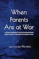 When Parents Are at War: A Child Therapist’s Guide To Navigating High Conflict Divorce & Custody Cases 1797802895 Book Cover