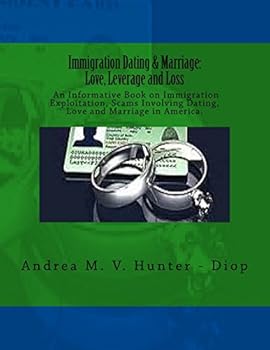 Immigration Dating & Marriage: Love, Leverage and Loss: Immigration Dating & Marriage: Love, Leverage and Loss - An Informative Book on Immigration Exploitation, Scams Involving Dating, Love and Marri