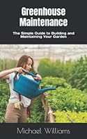 Greenhouse Maintenance: The Simple Guide to Building and Maintaining Your Garden B0B9613C4N Book Cover
