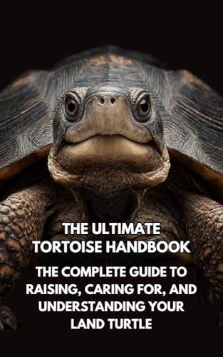 The Ultimate Tortoise Handbook : The Complete Guide to Raising, Caring for, and Understanding Your Land Turtle