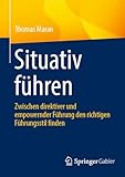 Situativ führen: Zwischen direktiver und empowernder Führung den richtigen Führungsstil finden