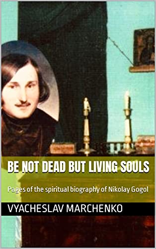  Be not dead but living souls: Pages of the spiritual biography of Nikolay Gogol (English Edition)