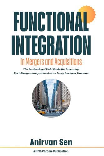 Functional Integration in Mergers and Acquisitions: The Professional Field Guide for Executing Post-Merger Integration Across Every Business Function ... M&A Integration (Mergers and Acquisitions))