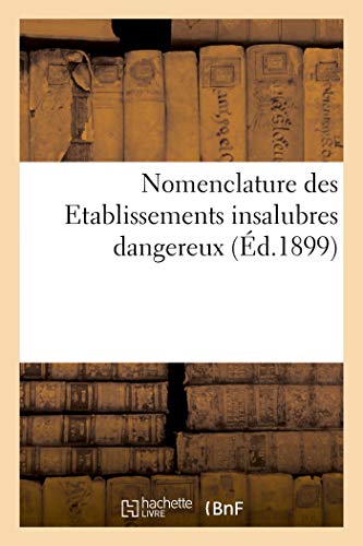 Nomenclature des Etablissements insalubres dangereux ou incommodes annexée aux décrets du 3 mai 1886: et suivants jusqu'au 10 octobre 1899 (French Edition)