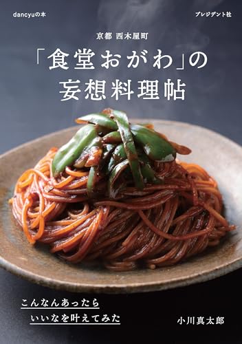 京都 西木屋町 「食堂おがわ」の妄想料理帖 こんなんあったらいいなを叶えてみた 京都 西木屋町 「食堂おがわ」の妄想料理帖 こんなんあったらいいなを叶えてみた