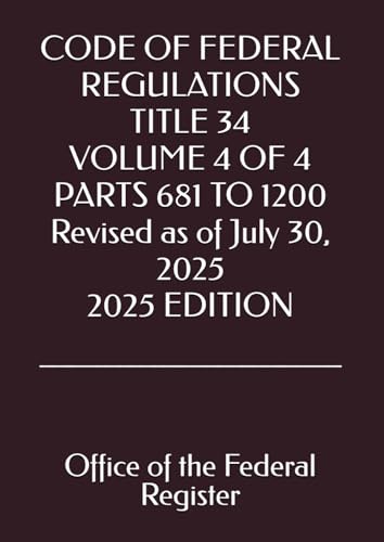 CODE OF FEDERAL REGULATIONS TITLE 34 VOLUME 4 OF 4 PARTS 681 TO 1200 Revised as of July 30, 2025 2025 EDITION