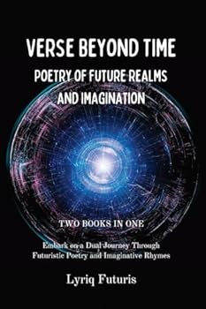 Verse Beyond Time: 2 Books in 1 - Poetry of Future Realms and Imagination: Embark on a Dual Journey Through Futuristic Poetry and Imaginative Rhymes