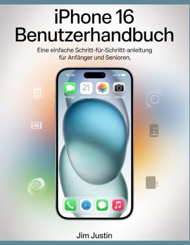 iPhone 16 Benutzerhandbuch: Eine einfache Schritt-für-Schritt-Anleitung für Anfänger und Senioren (German Edition)