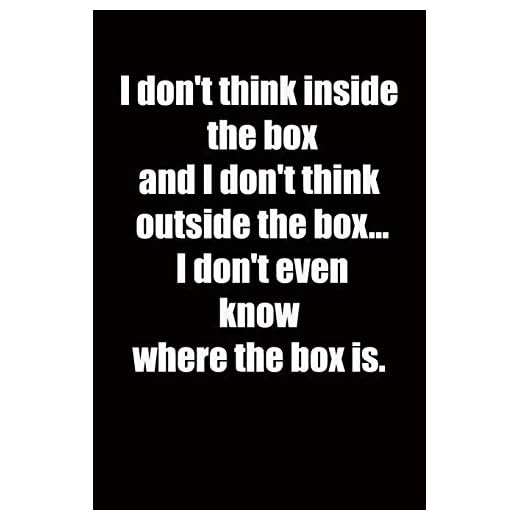 I don't think inside the box and I don't think outside the box... I don't even know where the box is.: 6x9 Lined Notebook, Funny Gift For a Friend or ... (Gift For Someone You Love), Birthday Gift