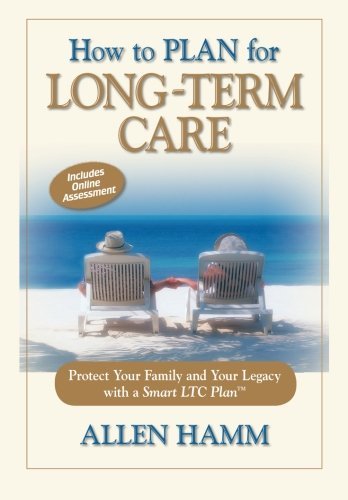 How to Plan for Long-Term Care: Protect Your Family with a Smart LTC Plan by Allen Hamm (2014-12-23)