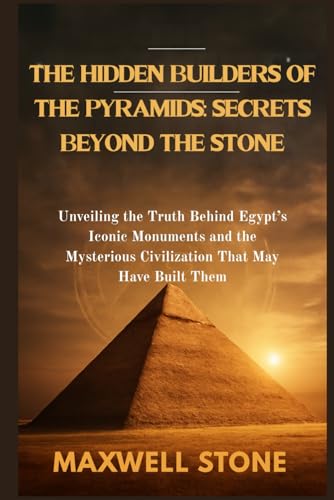 THE HIDDEN BUILDERS OF THE PYRAMIDS: SECRETS BEYOND THE STONE: