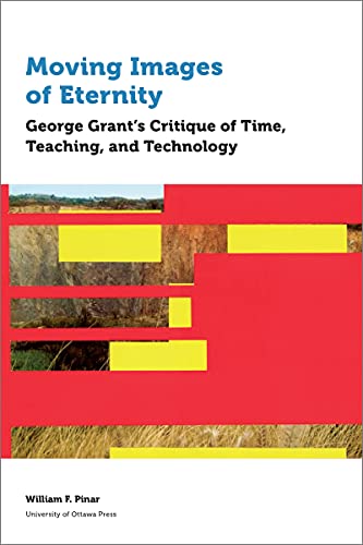 Moving Images of Eternity: George Grant’s Critique of Time, Teaching, and Technology (Education)