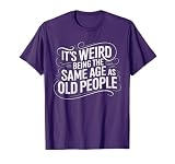 It's Weird Being The Same Age As Old People Funny Saying T-Shirt
