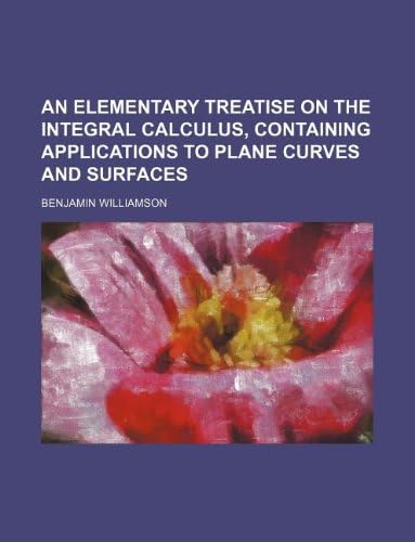 An Elementary Treatise on the Integral Calculus, Containing Applications to Plane Curves and Surfaces