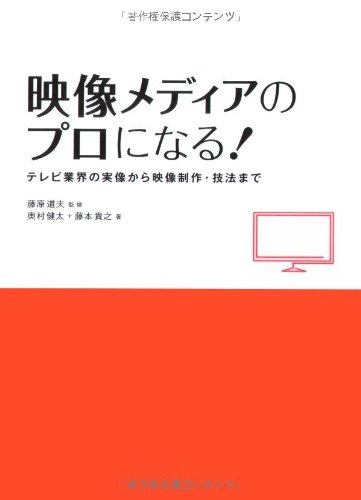映像メディアのプロになる!---テレビ業界の実像から映像制作・技法まで 映像メディアのプロになる!---テレビ業界の実像から映像制作・技法まで