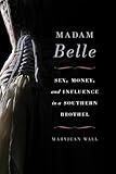 Madam Belle: Sex, Money, and Influence in a Southern Brothel (Topics in Kentucky History)